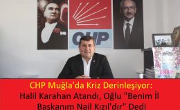 CHP Muğla’da Kriz Derinleşiyor: Halil Karahan Atandı, Oğlu “Benim İl Başkanım Nail Kızıl’dır” Dedi